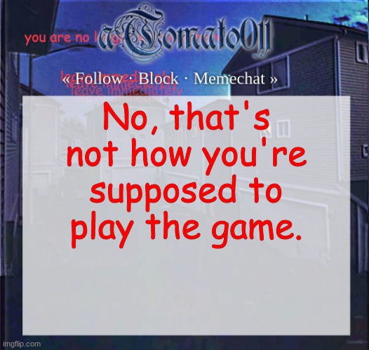 aTomato011 | No, that's not how you're supposed to play the game. | image tagged in atomato011 | made w/ Imgflip meme maker