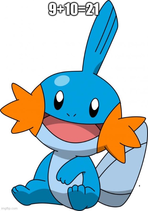 Mudkip | 9+10=21 | image tagged in mudkip | made w/ Imgflip meme maker