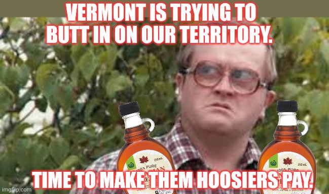 We need to corner the market! | VERMONT IS TRYING TO BUTT IN ON OUR TERRITORY. TIME TO MAKE THEM HOOSIERS PAY. | image tagged in vermont hunter,maple syrup,suck it down,i put it on ice cream | made w/ Imgflip meme maker