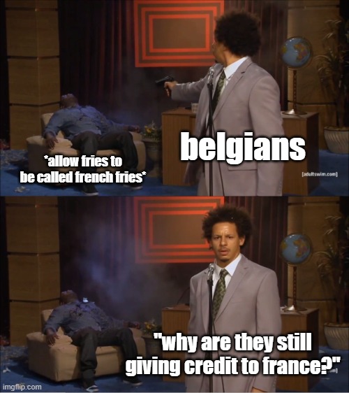 idk what to put in this title so here's a potato ? | belgians; *allow fries to be called french fries*; "why are they still giving credit to france?" | image tagged in memes,who killed hannibal | made w/ Imgflip meme maker