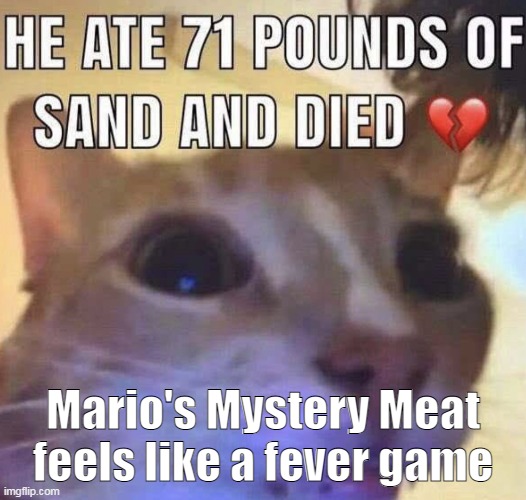 Sponge is extremely relatable. | Mario's Mystery Meat feels like a fever game | image tagged in he ate 71 pounds of sand and died | made w/ Imgflip meme maker