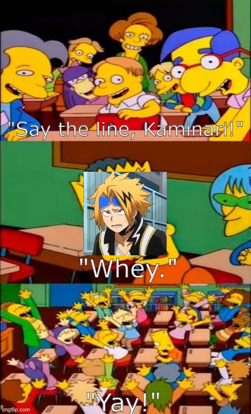 Whey go brrr |  "Say the line, Kaminari!"; "Whey."; "Yay!" | image tagged in say the line bart simpsons | made w/ Imgflip meme maker