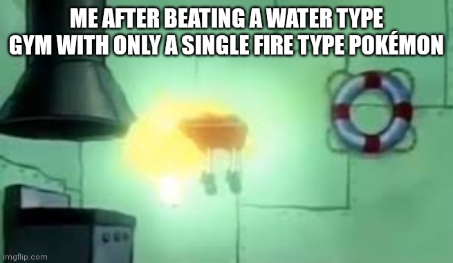 My fire types are so powerful even their weakness have no affect | ME AFTER BEATING A WATER TYPE GYM WITH ONLY A SINGLE FIRE TYPE POKÉMON | image tagged in floating spongebob | made w/ Imgflip meme maker