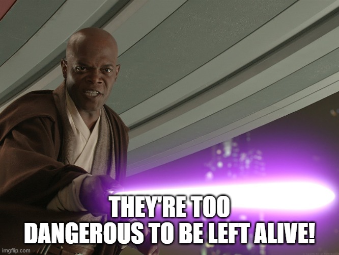 He's too dangerous to be left alive! | THEY'RE TOO DANGEROUS TO BE LEFT ALIVE! | image tagged in he's too dangerous to be left alive | made w/ Imgflip meme maker