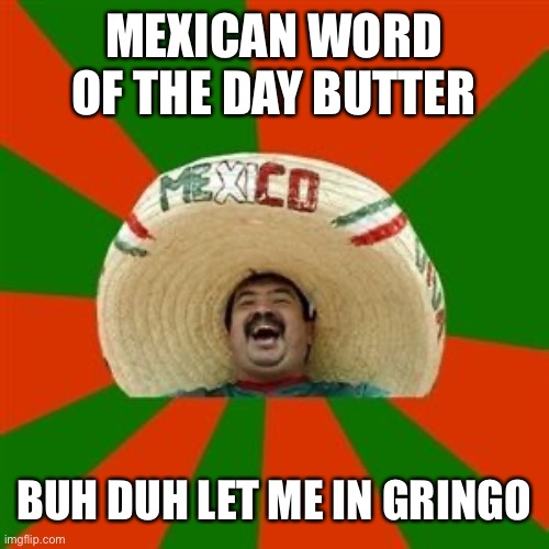 succesful mexican | MEXICAN WORD OF THE DAY BUTTER; BUH DUH LET ME IN GRINGO | image tagged in succesful mexican | made w/ Imgflip meme maker