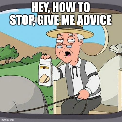 (mod note: this is a spunch bop stream) |  HEY, HOW TO STOP, GIVE ME ADVICE | image tagged in memes,pepperidge farm remembers | made w/ Imgflip meme maker