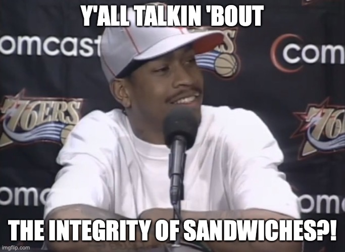 Practice? | Y'ALL TALKIN 'BOUT; THE INTEGRITY OF SANDWICHES?! | image tagged in practice | made w/ Imgflip meme maker