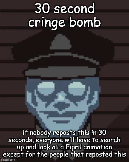 the clock is ticking | 30 second cringe bomb; if nobody reposts this in 30 seconds, everyone will have to search up and look at a Eipril animation except for the people that reposted this | image tagged in m vonel | made w/ Imgflip meme maker
