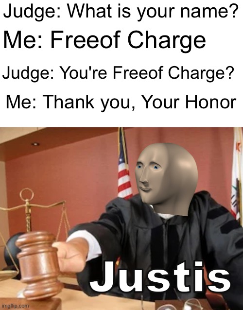 Judge: What is your name? Me: Freeof Charge; Judge: You're Freeof Charge? Me: Thank you, Your Honor | image tagged in meme man justis,court,judge,name,meme man,funny | made w/ Imgflip meme maker