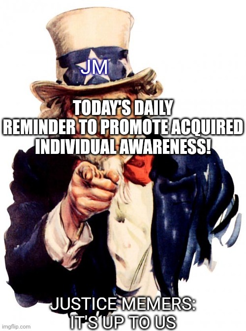 just a friendly reminder... | TODAY'S DAILY REMINDER TO PROMOTE ACQUIRED INDIVIDUAL AWARENESS! | image tagged in save the memers,ai meme | made w/ Imgflip meme maker