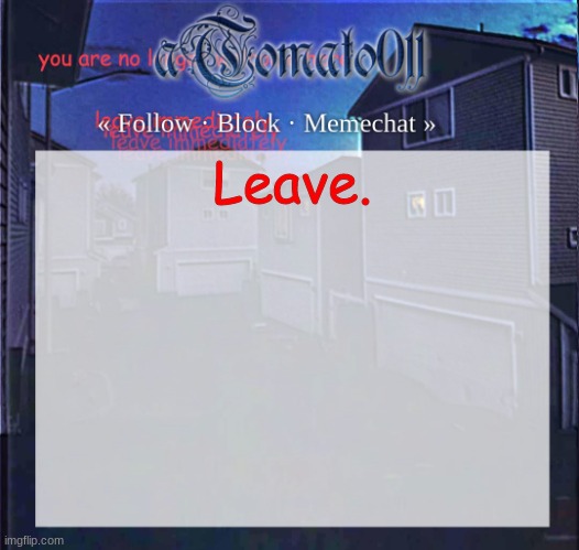 idk why i said this, just-- l e a v e | Leave. | image tagged in atomato011 | made w/ Imgflip meme maker