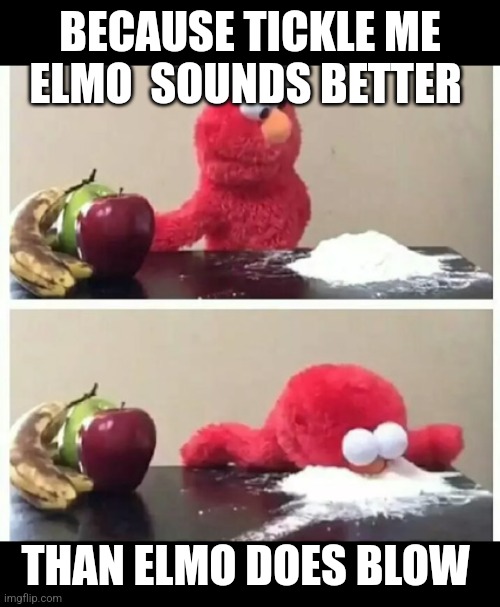 elmo | BECAUSE TICKLE ME ELMO  SOUNDS BETTER THAN ELMO DOES BLOW | image tagged in elmo | made w/ Imgflip meme maker