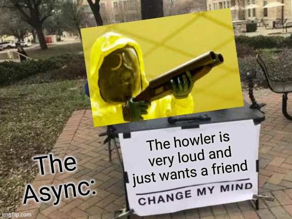 Change the Async researchers mind | The howler is very loud and just wants a friend; The Async: | image tagged in memes,change my mind,the backrooms | made w/ Imgflip meme maker