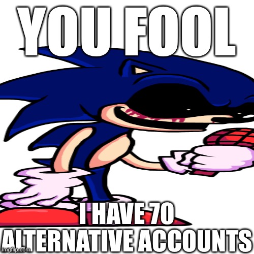 YOU FOOL; I HAVE 70 ALTERNATIVE ACCOUNTS | made w/ Imgflip meme maker