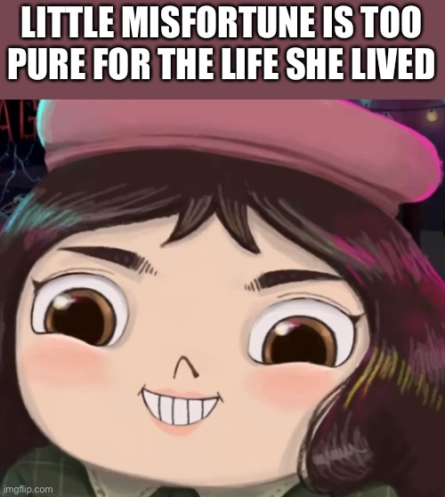 Little Misfortune | LITTLE MISFORTUNE IS TOO PURE FOR THE LIFE SHE LIVED | image tagged in little misfortune | made w/ Imgflip meme maker