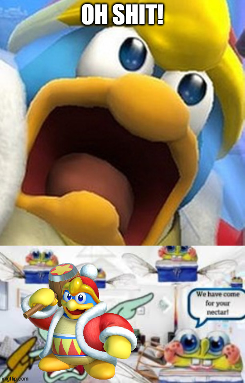 OH SHIT! | image tagged in king dedede oh shit face,we have come for your necter | made w/ Imgflip meme maker