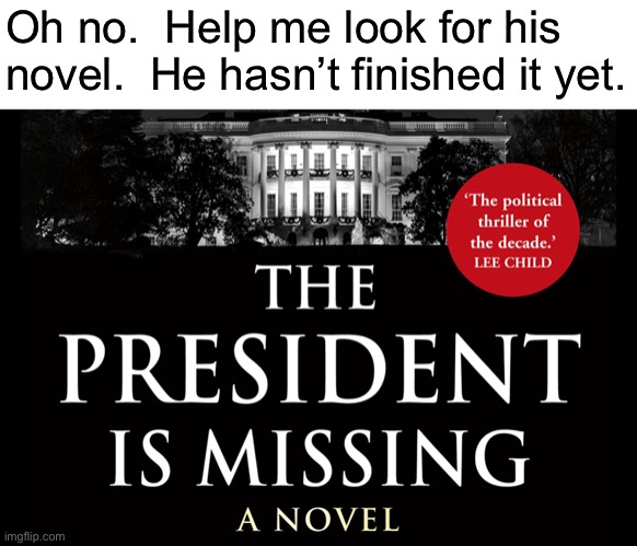 Oh no.  Help me look for his novel.  He hasn’t finished it yet. | made w/ Imgflip meme maker