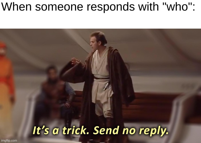 ...asked | When someone responds with "who": | image tagged in it's a trick send no reply,obi wan kenobi,memes,funny,who asked,star wars | made w/ Imgflip meme maker