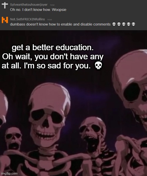 :skull: | get a better education. Oh wait, you don't have any at all. I'm so sad for you. 💀 | image tagged in roasting skeletons | made w/ Imgflip meme maker