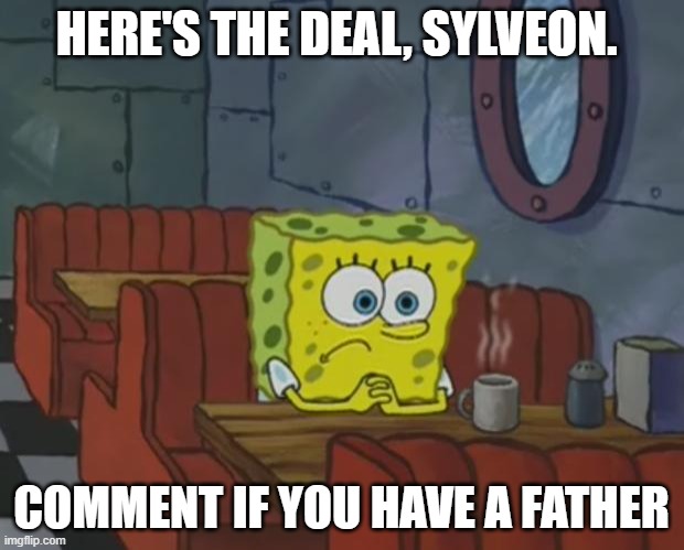 I'm waiting | HERE'S THE DEAL, SYLVEON. COMMENT IF YOU HAVE A FATHER | image tagged in spongebob waiting | made w/ Imgflip meme maker