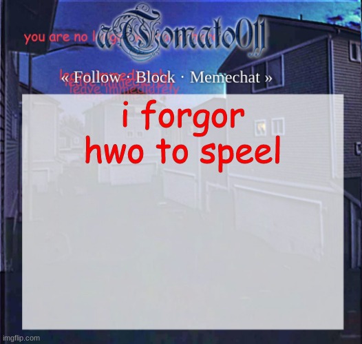 aTomato011 | i forgor hwo to speel | image tagged in atomato011 | made w/ Imgflip meme maker