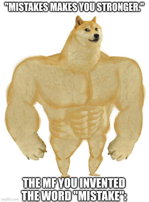 Mistakes makes you stronger. | "MISTAKES MAKES YOU STRONGER."; THE MF YOU INVENTED THE WORD "MISTAKE": | image tagged in swole doge | made w/ Imgflip meme maker