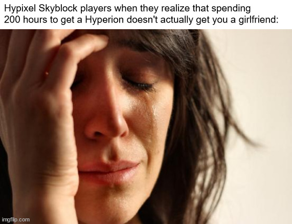 title. | Hypixel Skyblock players when they realize that spending 200 hours to get a Hyperion doesn't actually get you a girlfriend: | image tagged in memes,first world problems | made w/ Imgflip meme maker