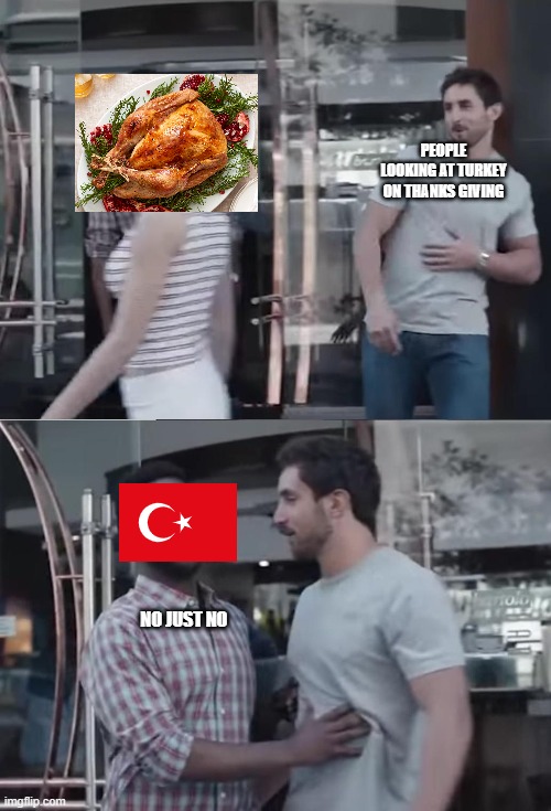 Turkey | PEOPLE LOOKING AT TURKEY ON THANKS GIVING; NO JUST NO | image tagged in bro not cool | made w/ Imgflip meme maker