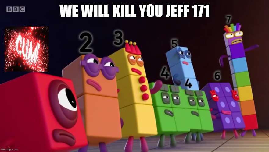 Angry Numberblocks | WE WILL KILL YOU JEFF 171 | image tagged in angry numberblocks | made w/ Imgflip meme maker