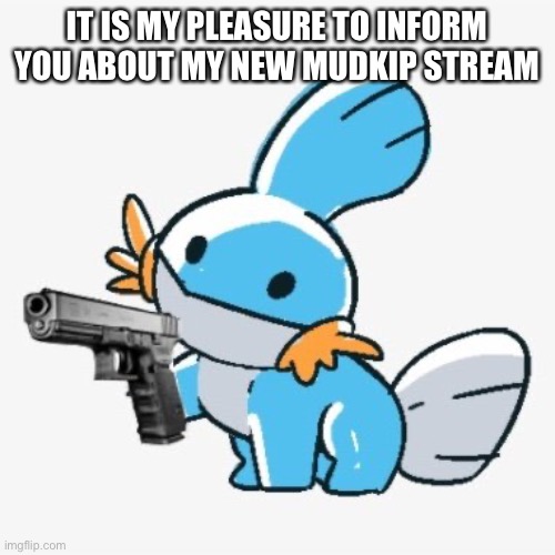 IT IS MY PLEASURE TO INFORM YOU ABOUT MY NEW MUDKIP STREAM | made w/ Imgflip meme maker