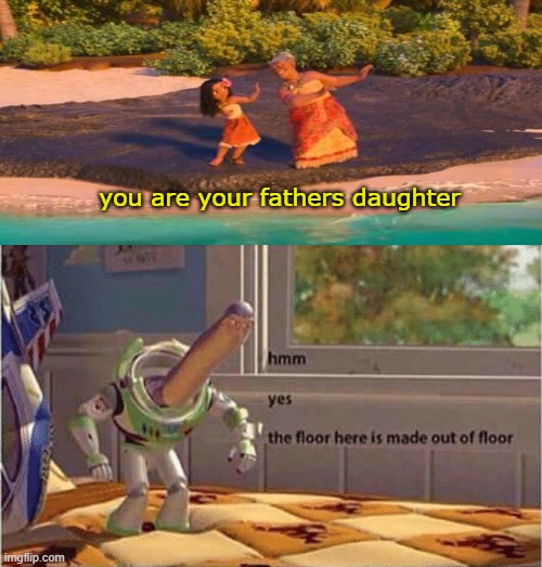 hmm yes the floor here is made out of floor | you are your fathers daughter | image tagged in hmm yes the floor here is made out of floor | made w/ Imgflip meme maker