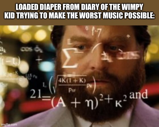 It’s a good book | LOADED DIAPER FROM DIARY OF THE WIMPY KID TRYING TO MAKE THE WORST MUSIC POSSIBLE: | image tagged in trying to calculate how much sleep i can get | made w/ Imgflip meme maker