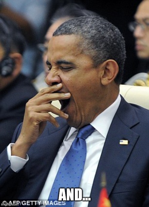 Obama Yawn | AND... | image tagged in obama yawn | made w/ Imgflip meme maker