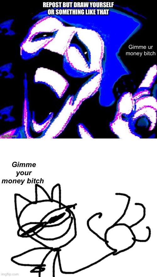 REPOST BUT DRAW YOURSELF
OR SOMETHING LIKE THAT; Gimme your money bitch | image tagged in gimme your money bitch | made w/ Imgflip meme maker