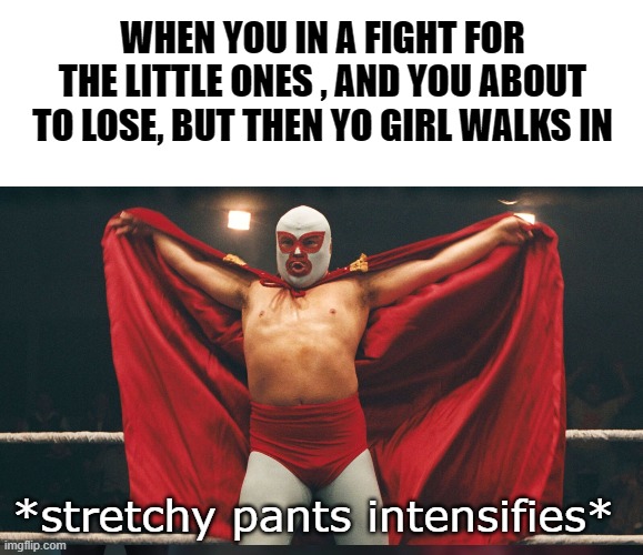 WHEN YOU IN A FIGHT FOR THE LITTLE ONES , AND YOU ABOUT TO LOSE, BUT THEN YO GIRL WALKS IN; *stretchy pants intensifies* | image tagged in actually quantum mechanics forbids this | made w/ Imgflip meme maker