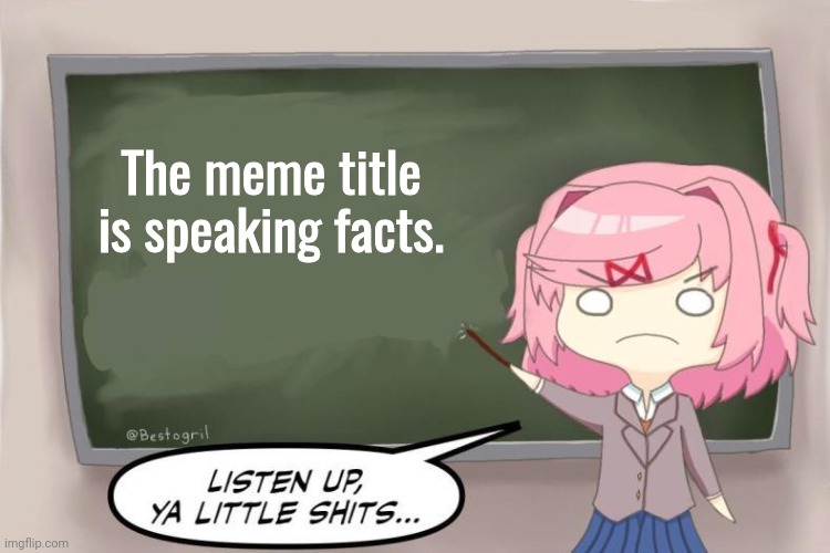 Natsuki Listen Up, Ya Little Shits DDLC | The meme title is speaking facts. | image tagged in natsuki listen up ya little shits ddlc | made w/ Imgflip meme maker
