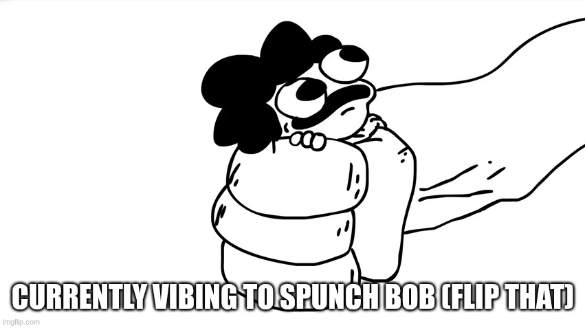 sr pelo being grabbed | CURRENTLY VIBING TO SPUNCH BOB (FLIP THAT) | image tagged in sr pelo being grabbed | made w/ Imgflip meme maker