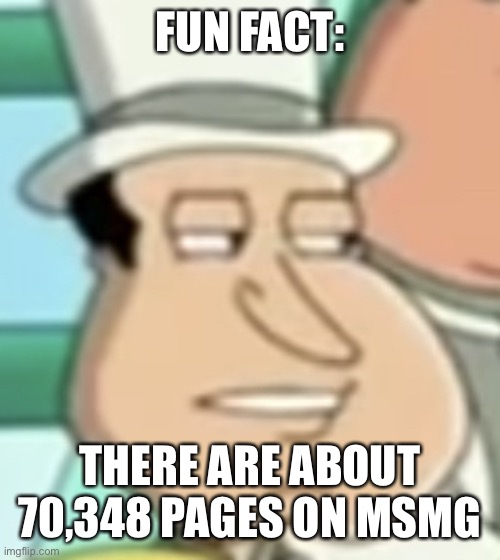 disappointed Quagmire | FUN FACT:; THERE ARE ABOUT 70,348 PAGES ON MSMG | image tagged in disappointed quagmire | made w/ Imgflip meme maker