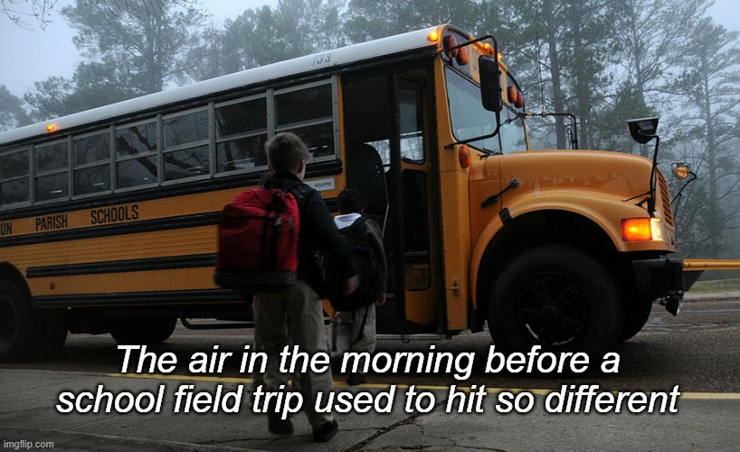 Field Trips | The air in the morning before a school field trip used to hit so different | image tagged in school,bus,mornings | made w/ Imgflip meme maker