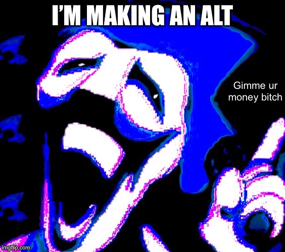 I’M MAKING AN ALT | image tagged in gimme your money bitch | made w/ Imgflip meme maker