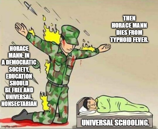 Soldier protecting sleeping child | THEN HORACE MANN DIES FROM TYPHOID FEVER. HORACE MANN: IN A DEMOCRATIC SOCIETY, EDUCATION SHOULD BE FREE AND UNIVERSAL, NONSECTARIAN; UNIVERSAL SCHOOLING. | image tagged in soldier protecting sleeping child | made w/ Imgflip meme maker