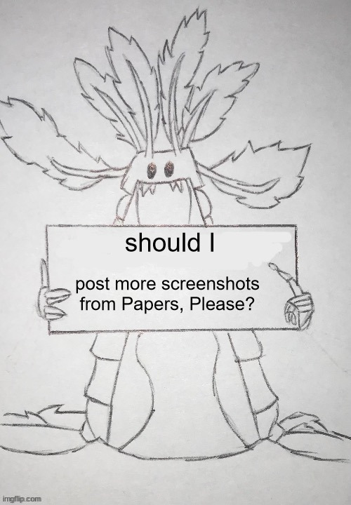 copepod holding a sign | should I; post more screenshots from Papers, Please? | image tagged in copepod holding a sign | made w/ Imgflip meme maker