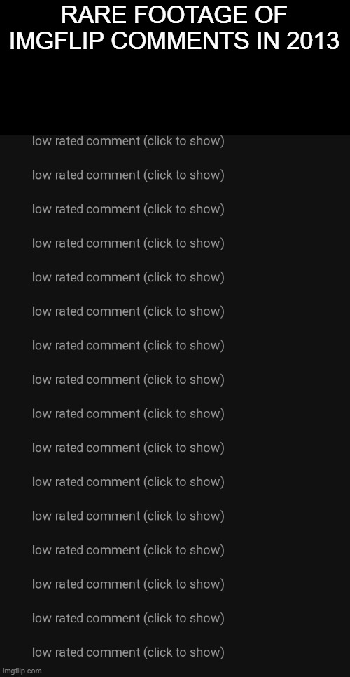 I swear- i keep finding low-rated comments on old memes everywhere- | RARE FOOTAGE OF IMGFLIP COMMENTS IN 2013 | image tagged in low rated comments | made w/ Imgflip meme maker