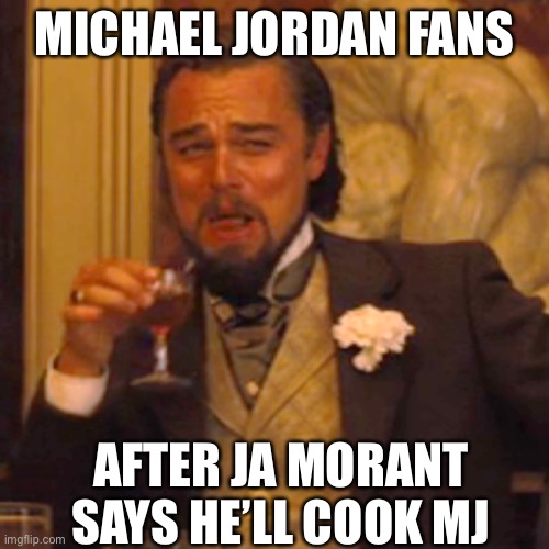 Ja Morant Cook Michael Jordan | MICHAEL JORDAN FANS; AFTER JA MORANT SAYS HE’LL COOK MJ | image tagged in memes,laughing leo,nba memes,michael jordan,basketball,ja morant | made w/ Imgflip meme maker