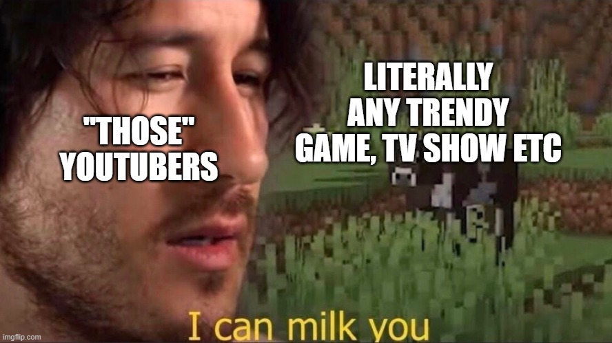 I can milk you (template) |  "THOSE" YOUTUBERS; LITERALLY ANY TRENDY GAME, TV SHOW ETC | image tagged in i can milk you template | made w/ Imgflip meme maker