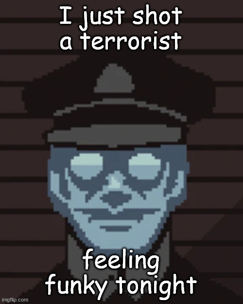 M. Vonel | I just shot a terrorist; feeling funky tonight | image tagged in m vonel | made w/ Imgflip meme maker