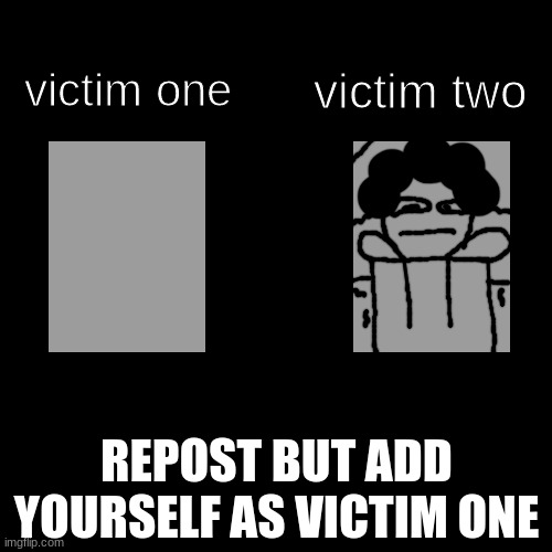 victim two; victim one; REPOST BUT ADD YOURSELF AS VICTIM ONE | made w/ Imgflip meme maker