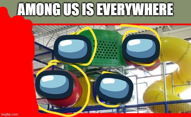 AMONG US IS EVERYWHERE | made w/ Imgflip meme maker