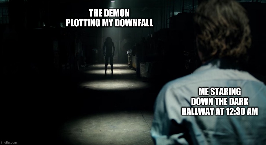 Yes | THE DEMON PLOTTING MY DOWNFALL; ME STARING DOWN THE DARK HALLWAY AT 12:30 AM | image tagged in scary hallway | made w/ Imgflip meme maker