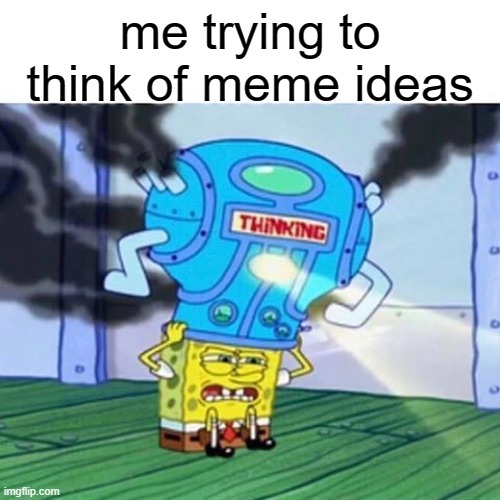 so i made a meme about it! | me trying to think of meme ideas | image tagged in spongebob thinking hard,memes,me | made w/ Imgflip meme maker